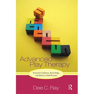 Ray, Dee Advanced Play Therapy: Essential Conditions, Knowledge, and Skills for Child Practice Ray, Dee Advanced Play Therapy: Essential Conditions, Knowledge, and Skills for Child Practice