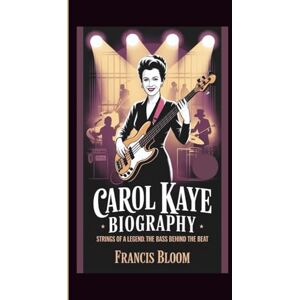 BLOOM, FRANCIS CAROL KAYE BIOGRAPHY: STRINGS OF A LEGEND:THE BASS BEHIND THE BEAT BLOOM, FRANCIS CAROL KAYE BIOGRAPHY: STRINGS OF A LEGEND:THE BASS BEHIND THE BEAT