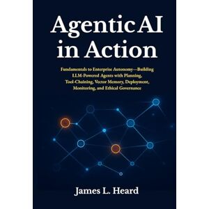 Heard, James L Agentic AI in Action: Fundamentals to Enterprise Autonomy—Building LLM Powered Agents with Planning, Tool Chaining, Vector Memory, Deployment, Monitoring, and Ethical Governance Heard, James L Agentic AI in Action: Fundamentals to Enterprise Autonomy—Building LLM Powered Agents with Planning, Tool Chaining, Vector Memory, Deployment, Monitoring, and Ethical Governance