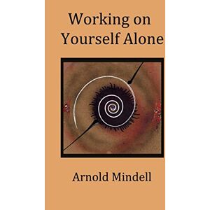 Mindell, Arnold Working on Yourself Alone: Inner Dreambody Work Mindell, Arnold Working on Yourself Alone: Inner Dreambody Work