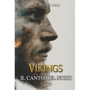 EpicHistoryForge VIKINGS – Il Canto del Nord: Tra mito e storia: Il racconto dei vichinghi che sfidarono gli dèi, il tempo e la leggenda EpicHistoryForge VIKINGS – Il Canto del Nord: Tra mito e storia: Il racconto dei vichinghi che sfidarono gli dèi, il tempo e la leggenda