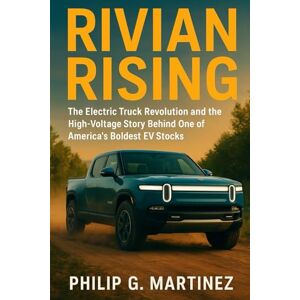 Martinez, Philip G Rivian Rising: The Electric Truck Revolution and the High-Voltage Story Behind One of America's Boldest EV Stocks Martinez, Philip G Rivian Rising: The Electric Truck Revolution and the High-Voltage Story Behind One of America's Boldest EV Stocks