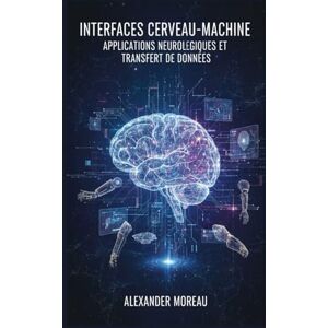 Moreau, Alexander Interfaces Cerveau-Machine: Applications Neurologiques et Transfert de Données (Biotechnologie et Santé Humaine) Moreau, Alexander Interfaces Cerveau-Machine: Applications Neurologiques et Transfert de Données (Biotechnologie et Santé Humaine)