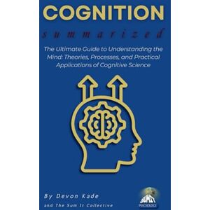 Kade, Devon COGNITION Summarized: The Ultimate Guide to Understanding the Mind: Theories, Processes, and Practical Applications of Cognitive Science (Psychology Summit Collection) Kade, Devon COGNITION Summarized: The Ultimate Guide to Understanding the Mind: Theories, Processes, and Practical Applications of Cognitive Science (Psychology Summit Collection)