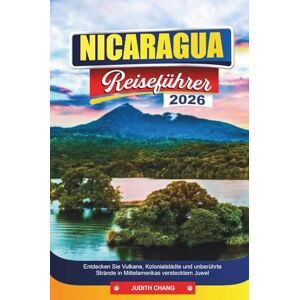 CHANG, JUDITH NICARAGUA REISEFÜHRER 2026: Entdecken Sie Vulkane, Kolonialstädte und unberührte Strände in Mittelamerikas verstecktem Juwel CHANG, JUDITH NICARAGUA REISEFÜHRER 2026: Entdecken Sie Vulkane, Kolonialstädte und unberührte Strände in Mittelamerikas verstecktem Juwel