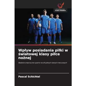 Schichtel, Pascal Wplyw posiadania pilki w światowej klasy pilce nożnej: Badanie empiryczne oparte na oficjalnych danych meczowych Schichtel, Pascal Wplyw posiadania pilki w światowej klasy pilce nożnej: Badanie empiryczne oparte na oficjalnych danych meczowych