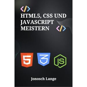 Lange, Jonosch HTML5, CSS und JavaScript meistern: Professionelles Responsive Webdesign und Frontend-Entwicklung mit React und Angular Frameworks Lange, Jonosch HTML5, CSS und JavaScript meistern: Professionelles Responsive Webdesign und Frontend-Entwicklung mit React und Angular Frameworks