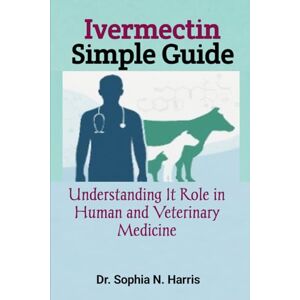 N. Harris, Dr. Sophia Ivermectin Simple Guide: Understanding It Role in Human and Veterinary Medicine N. Harris, Dr. Sophia Ivermectin Simple Guide: Understanding It Role in Human and Veterinary Medicine