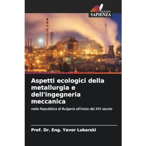 Lukarski, Prof. Dr. Eng. Yavor Aspetti ecologici della metallurgia e dell'ingegneria meccanica: nella Repubblica di Bulgaria all'inizio del XXI secolo Lukarski, Prof. Dr. Eng. Yavor Aspetti ecologici della metallurgia e dell'ingegneria meccanica: nella Repubblica di Bulgaria all'inizio del XXI secolo