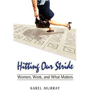 Murray, Karel Hitting Our Stride: Women, Work, and What Matters. Building Self-Confidence Through Advice and Mentoring for Women and Their Issues Murray, Karel Hitting Our Stride: Women, Work, and What Matters. Building Self-Confidence Through Advice and Mentoring for Women and Their Issues