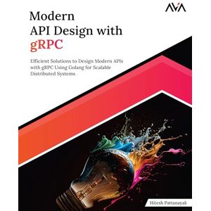 Pattanayak, Hitesh Modern API Design with gRPC: Efficient Solutions to Design Modern APIs with gRPC Using Golang for Scalable Distributed Systems (English Edition) Pattanayak, Hitesh Modern API Design with gRPC: Efficient Solutions to Design Modern APIs with gRPC Using Golang for Scalable Distributed Systems (English Edition)
