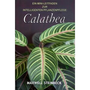 Steinbeck, Maxwell Ein Mini-Leitfaden zur intelligenten Pflanzenpflege: Calathea: Smarter Zimmerpflanzen-Ratgeber für die Pflege & Gestaltung Ihrer Calathea – Licht, ... Pflege: Die besten Tipps für jede Pflanze) Steinbeck, Maxwell Ein Mini-Leitfaden zur intelligenten Pflanzenpflege: Calathea: Smarter Zimmerpflanzen-Ratgeber für die Pflege & Gestaltung Ihrer Calathea – Licht, ... Pflege: Die besten Tipps für jede Pflanze)