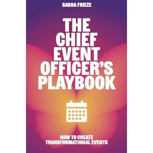 Frieze, Sasha The Chief Event Officer's Playbook: How to create transformational events Frieze, Sasha The Chief Event Officer's Playbook: How to create transformational events