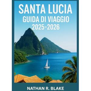 R. BLAKE, NATHAN SANTA LUCIA GUIDA DI VIAGGIO 2025-2026: Oltre la cartolina: esplorando l’anima, i sapori e la calma dei Caraibi R. BLAKE, NATHAN SANTA LUCIA GUIDA DI VIAGGIO 2025-2026: Oltre la cartolina: esplorando l’anima, i sapori e la calma dei Caraibi
