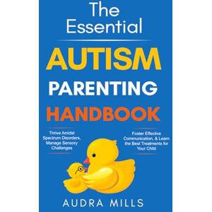 Mills, Audra The Essential Autism Parenting Handbook: Thrive Amidst Spectrum Disorders, Manage Sensory Challenges, Foster Effective Communication, & Learn the Best Treatments for your Child Mills, Audra The Essential Autism Parenting Handbook: Thrive Amidst Spectrum Disorders, Manage Sensory Challenges, Foster Effective Communication, & Learn the Best Treatments for your Child
