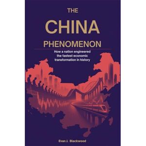 J. Blackwood, Evan The China Phenomenon: How a Nation Engineered the Fastest Economic Transformation in History J. Blackwood, Evan The China Phenomenon: How a Nation Engineered the Fastest Economic Transformation in History