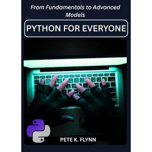 FLYNN, PETE k. Python for Everyone:: Your First Steps into Data Science, Web Development, and Automation FLYNN, PETE k. Python for Everyone:: Your First Steps into Data Science, Web Development, and Automation