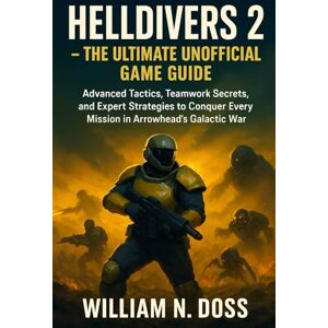 Doss, William N. HELLDIVERS 2 THE ULTIMATE UNOFFICIAL GAME GUIDE: Advanced Tactics, Teamwork Secrets, and Expert Strategies to Conquer Every Mission in Arrowhead's Galactic War Doss, William N. HELLDIVERS 2 THE ULTIMATE UNOFFICIAL GAME GUIDE: Advanced Tactics, Teamwork Secrets, and Expert Strategies to Conquer Every Mission in Arrowhead's Galactic War