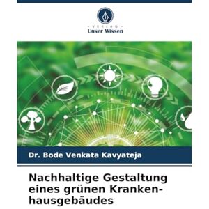 Kavyateja, Dr. Bode Venkata Nachhaltige Gestaltung eines grünen Kranken-hausgebäudes Kavyateja, Dr. Bode Venkata Nachhaltige Gestaltung eines grünen Kranken-hausgebäudes