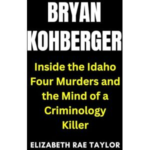 Taylor Bryan Kohberger: Inside the Idaho Four Murders and the Mind of a Criminology Killer Taylor Bryan Kohberger: Inside the Idaho Four Murders and the Mind of a Criminology Killer