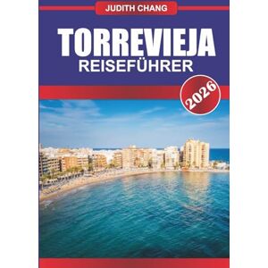 CHANG, JUDITH TORREVIEJA REISEFÜHRER 2026: Erkunden Sie Marina-Wanderungen, Golfplätze und Fischrestaurants im Südosten Spaniens CHANG, JUDITH TORREVIEJA REISEFÜHRER 2026: Erkunden Sie Marina-Wanderungen, Golfplätze und Fischrestaurants im Südosten Spaniens