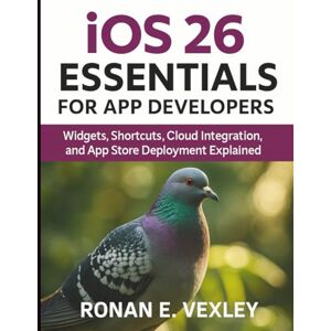 Vexley, Ronan E. iOS 26 Essentials for App Developers: Widgets, Shortcuts, Cloud Integration, and App Store Deployment Explained (Digital Learning and Tutorials Made Easy for Beginners) Vexley, Ronan E. iOS 26 Essentials for App Developers: Widgets, Shortcuts, Cloud Integration, and App Store Deployment Explained (Digital Learning and Tutorials Made Easy for Beginners)