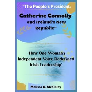 McKinley, Melissa O. “The People’s President: Catherine Connolly and Ireland’s New Republic”: “How One Woman’s Independent Voice Redefined Irish Leadership” McKinley, Melissa O. “The People’s President: Catherine Connolly and Ireland’s New Republic”: “How One Woman’s Independent Voice Redefined Irish Leadership”