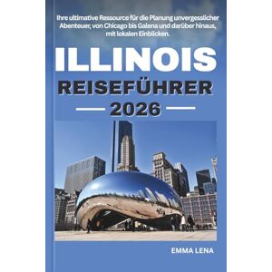 Lena, Emma ILLINOIS REISEFÜHRER 2026: Ihre ultimative Ressource für die Planung unvergesslicher Abenteuer, von Chicago bis Galena und darüber hinaus, mit lokalen Einblicken. Lena, Emma ILLINOIS REISEFÜHRER 2026: Ihre ultimative Ressource für die Planung unvergesslicher Abenteuer, von Chicago bis Galena und darüber hinaus, mit lokalen Einblicken.