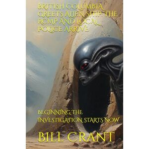 Crant, Bill BRITISH COLUMBIA GREETS ALIEN SHIP: THE RCMP AND LOCAL POLICE ARRIVE: BEGINNING THE INVESTIGATION STARTS NOW (science fiction comedy) Crant, Bill BRITISH COLUMBIA GREETS ALIEN SHIP: THE RCMP AND LOCAL POLICE ARRIVE: BEGINNING THE INVESTIGATION STARTS NOW (science fiction comedy)