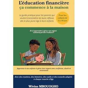 MBOUOGHO, Wivine L'éducation financière ça commence à la maison (Pour les enfants de 3 à 18 ans): Le guide pratique pour les parents qui veulent transmettre les bons réflexes dès le plus jeune âge à leurs enfants MBOUOGHO, Wivine L'éducation financière ça commence à la maison (Pour les enfants de 3 à 18 ans): Le guide pratique pour les parents qui veulent transmettre les bons réflexes dès le plus jeune âge à leurs enfants