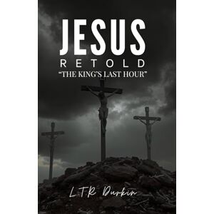 Durkin, LTR Jesus Retold: The King's FInal Hour: The Passion, Crucifixion, and Resurrection That Shattered Death's Power Forever (Jesus Retold: "The Jesus Trilogy: A Biblical Epic of the Messiah's Life") Durkin, LTR Jesus Retold: The King's FInal Hour: The Passion, Crucifixion, and Resurrection That Shattered Death's Power Forever (Jesus Retold: "The Jesus Trilogy: A Biblical Epic of the Messiah's Life")