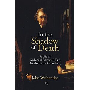 Witheridge, John In the Shadow of Death: A Life of Archibald Campbell Tait, Archbishop of Canterbury Witheridge, John In the Shadow of Death: A Life of Archibald Campbell Tait, Archbishop of Canterbury