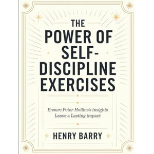 Barry, Henry The Power of Self-Discipline Exercises: Ensure Peter Hollins's Insights Leave a Lasting Impact Barry, Henry The Power of Self-Discipline Exercises: Ensure Peter Hollins's Insights Leave a Lasting Impact