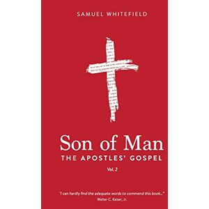 Whitefield, Samuel Son of Man: The Apostles' Gospel: 2 Whitefield, Samuel Son of Man: The Apostles' Gospel: 2