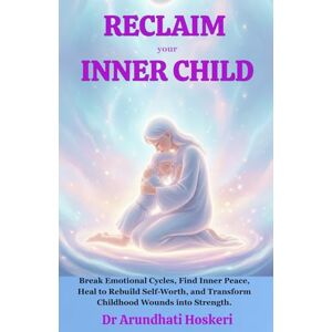 Hoskeri, Dr Arundhati Reclaim Your Inner Child: Break Emotional Cycles, Find Inner Peace, Heal to Rebuild Self-Worth, and Transform Childhood Wounds into Strength. (The Path to Emotional Freedom) Hoskeri, Dr Arundhati Reclaim Your Inner Child: Break Emotional Cycles, Find Inner Peace, Heal to Rebuild Self-Worth, and Transform Childhood Wounds into Strength. (The Path to Emotional Freedom)