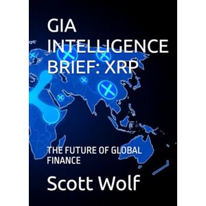 Scott GIA INTELLIGENCE BRIEF: XRP: THE FUTURE OF GLOBAL FINANCE (GIA Files) Scott GIA INTELLIGENCE BRIEF: XRP: THE FUTURE OF GLOBAL FINANCE (GIA Files)