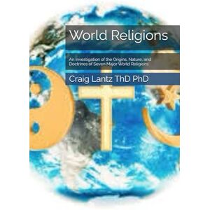 Lantz ThD PhD, Craig World Religions: An Investigation of the Origins, Nature, and Doctrines of Seven Major World Religions Lantz ThD PhD, Craig World Religions: An Investigation of the Origins, Nature, and Doctrines of Seven Major World Religions