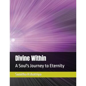 Kshatriya, Dr. Sunitha Singh Thakur Divine Within: A Soul's Journey to Eternity Kshatriya, Dr. Sunitha Singh Thakur Divine Within: A Soul's Journey to Eternity