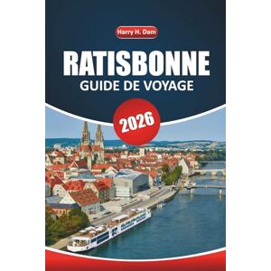 Dam, Harry H. Guide de voyage de Ratisbonne 2026: Un manuel pratique pour explorer les sites historiques, les expériences locales, les activités de plein air et la culture culinaire en Bavière Dam, Harry H. Guide de voyage de Ratisbonne 2026: Un manuel pratique pour explorer les sites historiques, les expériences locales, les activités de plein air et la culture culinaire en Bavière