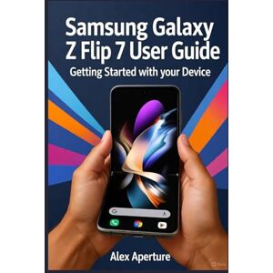 Aperture, Alex Samsung Galaxy Z Flip 7 User Guide: Getting Started with Your Device Aperture, Alex Samsung Galaxy Z Flip 7 User Guide: Getting Started with Your Device