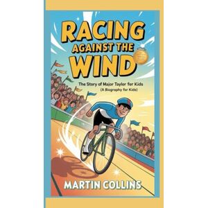 Collins, Martin RACING AGAINST THE WIND: The Story of Major Taylor For Kids (A Biography for kids) Collins, Martin RACING AGAINST THE WIND: The Story of Major Taylor For Kids (A Biography for kids)