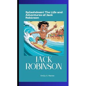 C. Raines, Emily JACK ROBINSON: Splashdown! The Life and Adventures of Jack Robinson A Biography Book for Kids C. Raines, Emily JACK ROBINSON: Splashdown! The Life and Adventures of Jack Robinson A Biography Book for Kids