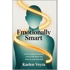 Veyra, Kaelen Emotionally Smart: Mastering the Power of Emotional Intelligence for a More Connected, Confident, and Fulfilled Life Veyra, Kaelen Emotionally Smart: Mastering the Power of Emotional Intelligence for a More Connected, Confident, and Fulfilled Life