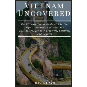 David, Olivia Vietnam Uncovered: The Ultimate Travel Guide with Insider Tips, Itineraries, and Must-See Destinations for Solo Travelers, Families, and Couples David, Olivia Vietnam Uncovered: The Ultimate Travel Guide with Insider Tips, Itineraries, and Must-See Destinations for Solo Travelers, Families, and Couples