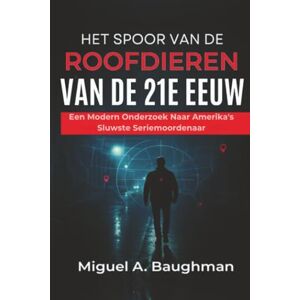 Baughman, Miguel A. Het Spoor Van De Roofdieren Van De 21e Eeuw: Een Modern Onderzoek Naar Amerika's Sluwste Seriemoordenaar Baughman, Miguel A. Het Spoor Van De Roofdieren Van De 21e Eeuw: Een Modern Onderzoek Naar Amerika's Sluwste Seriemoordenaar