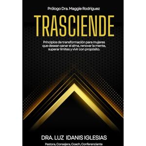 Iglesias, Luz Idanis Trasciende: Principios De Transformación Para Mujeres Que Desean Sanar El Alma, Renovar La Mente, Superar Límites Y Vivir Con Propósito Iglesias, Luz Idanis Trasciende: Principios De Transformación Para Mujeres Que Desean Sanar El Alma, Renovar La Mente, Superar Límites Y Vivir Con Propósito