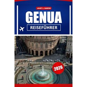 HARPER, JANET L. Genua Reiseführer 2026: Entdecken Sie historische Stätten, praktische Tipps, die Schönheit der Küste und die lokale Kultur in Italiens verborgenem Juwel HARPER, JANET L. Genua Reiseführer 2026: Entdecken Sie historische Stätten, praktische Tipps, die Schönheit der Küste und die lokale Kultur in Italiens verborgenem Juwel