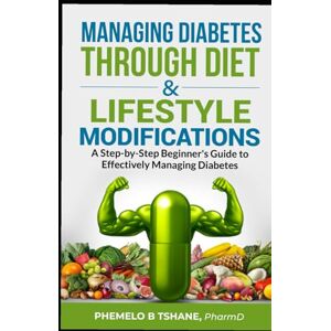Tshane, Phemelo B Managing Diabetes Through Diet and Lifestyle Modifications: A Step-by-Step Beginner's Guide to Effectively Managing Diabetes Tshane, Phemelo B Managing Diabetes Through Diet and Lifestyle Modifications: A Step-by-Step Beginner's Guide to Effectively Managing Diabetes
