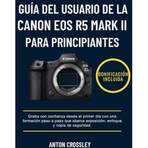 Crossley, Anton GUÍA DEL USUARIO DE LA CANON EOS R5 MARK II PARA PRINCIPIANTES: Graba con confianza desde el primer día con una formación paso a paso que abarca exposición, enfoque y copia de seguridad. Crossley, Anton GUÍA DEL USUARIO DE LA CANON EOS R5 MARK II PARA PRINCIPIANTES: Graba con confianza desde el primer día con una formación paso a paso que abarca exposición, enfoque y copia de seguridad.
