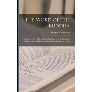 Nyanatiloka, Bhikkhu The Word of the Buddha; an Outline of the Ethico-philosophical System of the Buddha in the Words of the Pali Canon, Together With Explanatory Notes Nyanatiloka, Bhikkhu The Word of the Buddha; an Outline of the Ethico-philosophical System of the Buddha in the Words of the Pali Canon, Together With Explanatory Notes